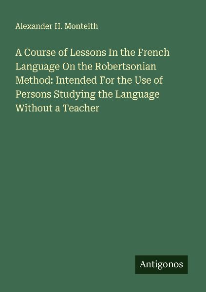 A Course of Lessons In the French Language On the Robertsonian Method: Intended For the Use of Persons Studying the Language Without a Teacher