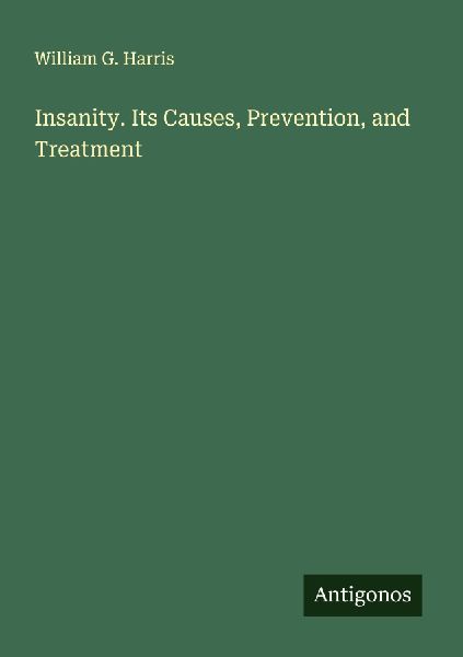 Insanity. Its Causes, Prevention, and Treatment