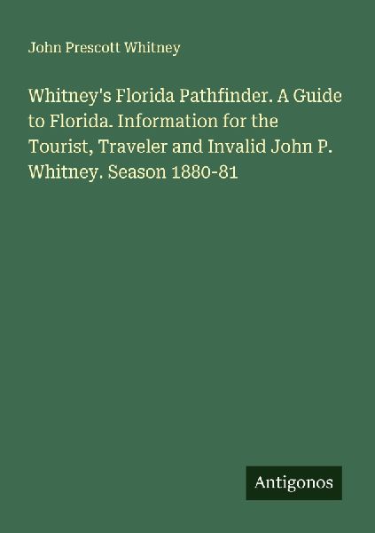 Whitneys Florida Pathfinder. A Guide to Florida. Information for the Tourist, Traveler and Invalid John P. Whitney. Season 1880-81