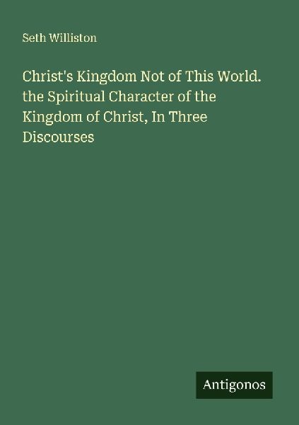 Christs Kingdom Not of This World. the Spiritual Character of the Kingdom of Christ, In Three Discourses