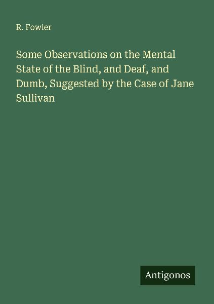 Some Observations on the Mental State of the Blind, and Deaf, and Dumb, Suggested by the Case of Jane Sullivan