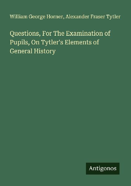 Questions, For The Examination of Pupils, On Tytlers Elements of General History