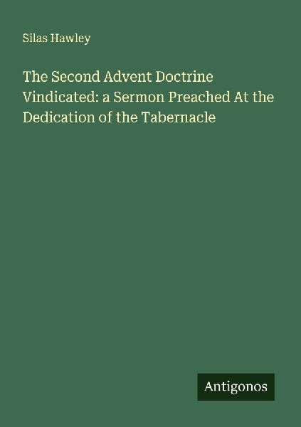 The Second Advent Doctrine Vindicated: a Sermon Preached At the Dedication of the Tabernacle
