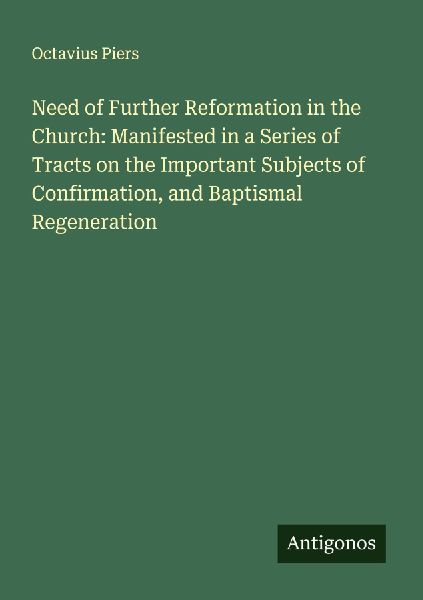 Need of Further Reformation in the Church: Manifested in a Series of Tracts on the Important Subjects of Confirmation, and Baptismal Regeneration