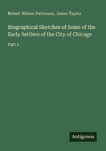 Biographical Sketches of Some of the Early Settlers of the City of Chicago: Part 1