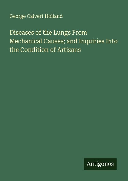 Diseases of the Lungs From Mechanical Causes; and Inquiries Into the Condition of Artizans