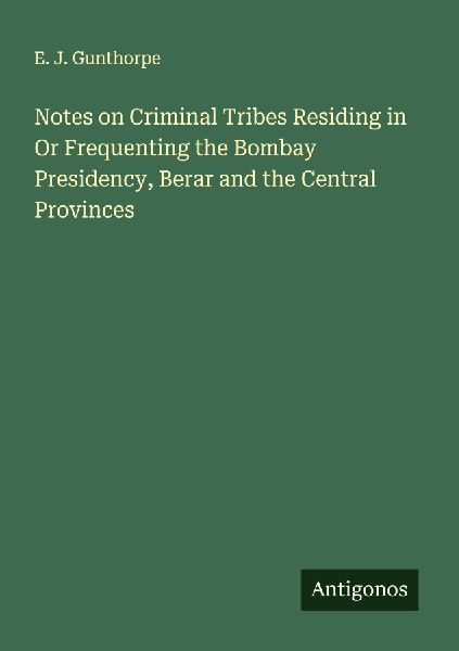 Notes on Criminal Tribes Residing in Or Frequenting the Bombay Presidency, Berar and the Central Provinces