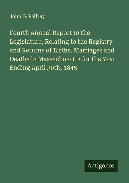 Fourth Annual Report to the Legislature, Relating to the Registry and Returns of Births, Marriages and Deaths in Massachusetts for the Year Ending April 30th, 1845