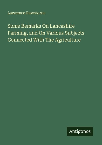 Some Remarks On Lancashire Farming, and On Various Subjects Connected With The Agriculture