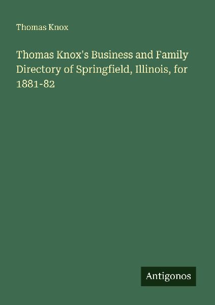 Thomas Knoxs Business and Family Directory of Springfield, Illinois, for 1881-82