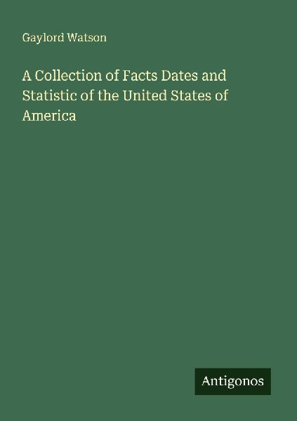 A Collection of Facts Dates and Statistic of the United States of America