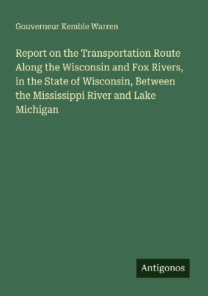 Report on the Transportation Route Along the Wisconsin and Fox Rivers, in the State of Wisconsin, Between the Mississippi River and Lake Michigan