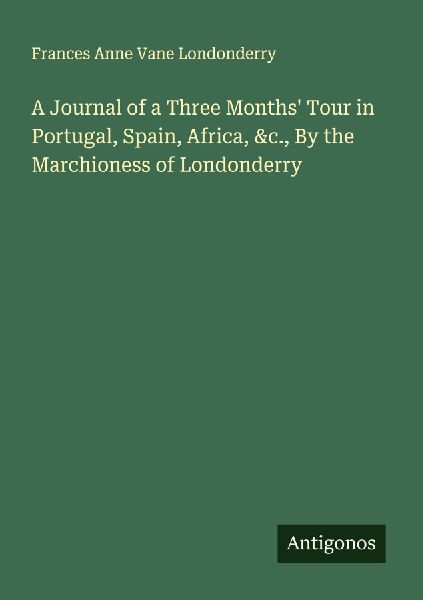 A Journal of a Three Months Tour in Portugal, Spain, Africa, &c., By the Marchioness of Londonderry