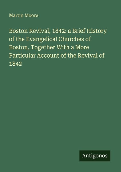 Boston Revival, 1842: a Brief History of the Evangelical Churches of Boston, Together With a More Particular Account of the Revival of 1842