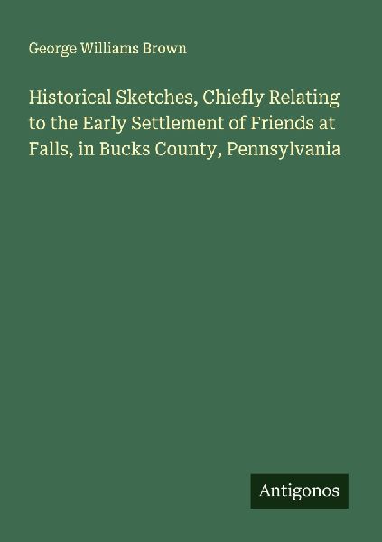 Historical Sketches, Chiefly Relating to the Early Settlement of Friends at Falls, in Bucks County, Pennsylvania
