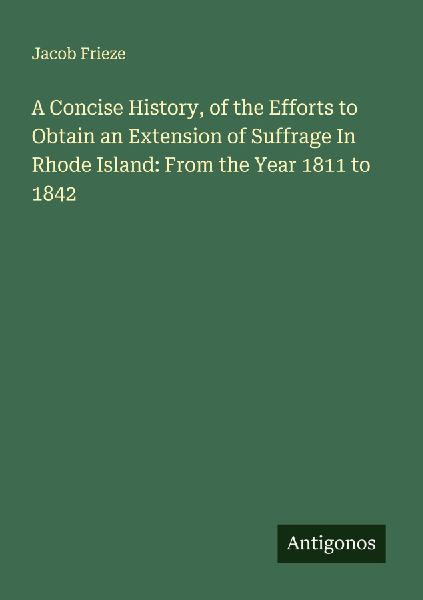 A Concise History, of the Efforts to Obtain an Extension of Suffrage In Rhode Island: From the Year 1811 to 1842