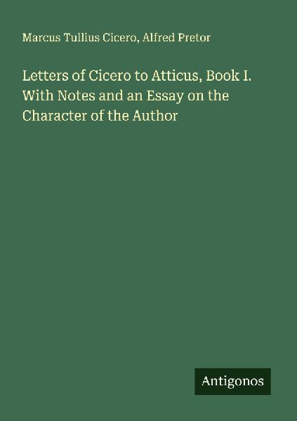 Letters of Cicero to Atticus, Book I. With Notes and an Essay on the Character of the Author