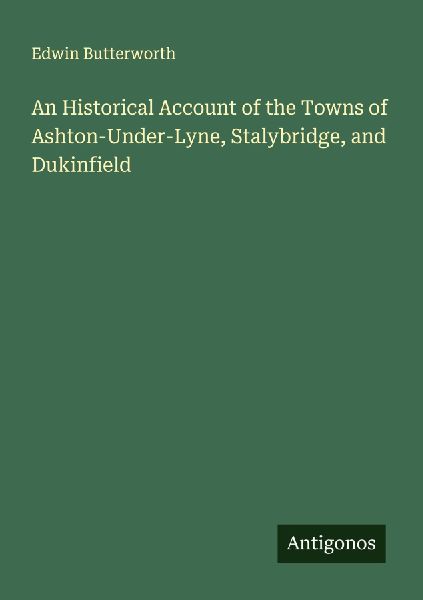 An Historical Account of the Towns of Ashton-Under-Lyne, Stalybridge, and Dukinfield