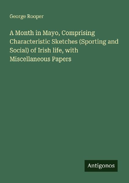 A Month in Mayo, Comprising Characteristic Sketches (Sporting and Social) of Irish life, with Miscellaneous Papers
