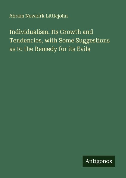 Individualism. Its Growth and Tendencies, with Some Suggestions as to the Remedy for its Evils