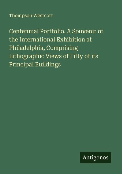 Centennial Portfolio. A Souvenir of the International Exhibition at Philadelphia, Comprising Lithographic Views of Fifty of its Principal Buildings
