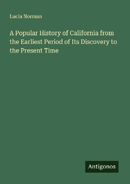 A Popular History of California from the Earliest Period of Its Discovery to the Present Time