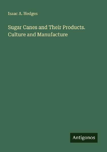 Sugar Canes and Their Products. Culture and Manufacture