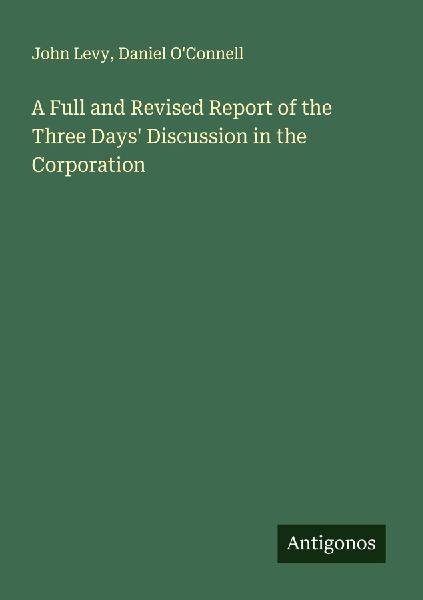 A Full and Revised Report of the Three Days Discussion in the Corporation