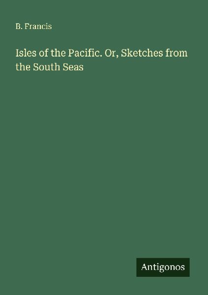 Isles of the Pacific. Or, Sketches from the South Seas