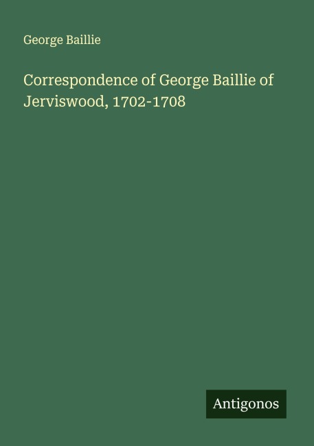 Correspondence of George Baillie of Jerviswood, 1702-1708