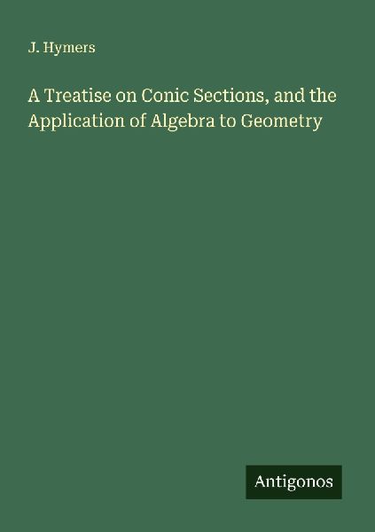 A Treatise on Conic Sections, and the Application of Algebra to Geometry