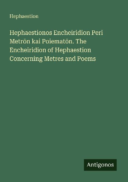 Hephaestionos Encheiridion Peri Metr¿n kai Poiemat¿n. The Encheiridion of Hephaestion Concerning Metres and Poems