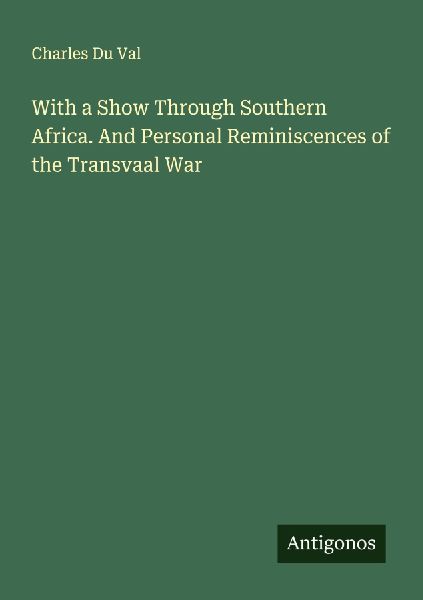 With a Show Through Southern Africa. And Personal Reminiscences of the Transvaal War
