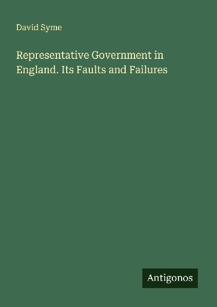 Representative Government in England. Its Faults and Failures