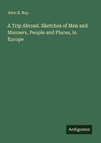 A Trip Abroad. Sketches of Men and Manners, People and Places, in Europe