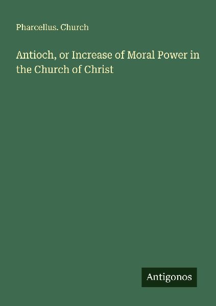 Antioch, or Increase of Moral Power in the Church of Christ