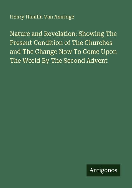 Nature and Revelation: Showing The Present Condition of The Churches and The Change Now To Come Upon The World By The Second Advent