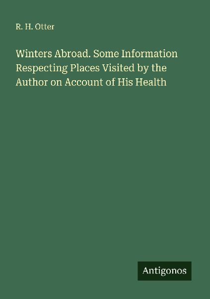 Winters Abroad. Some Information Respecting Places Visited by the Author on Account of His Health