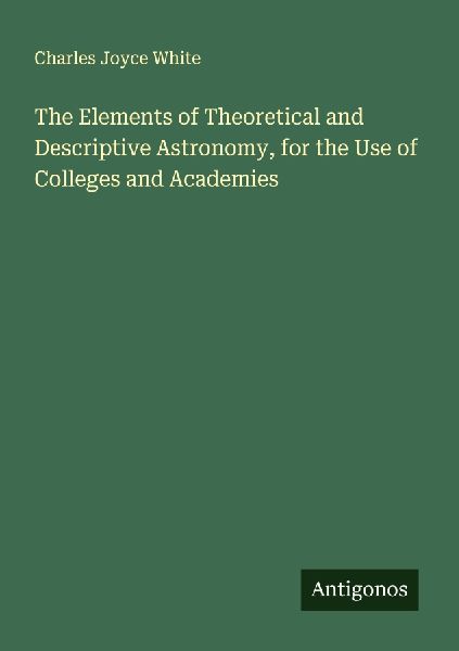 The Elements of Theoretical and Descriptive Astronomy, for the Use of Colleges and Academies