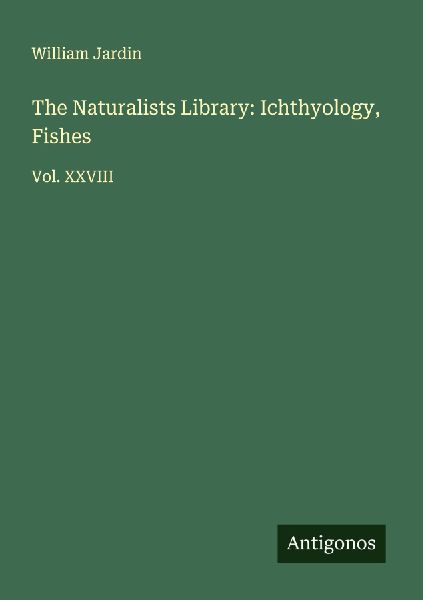 The Naturalists Library: Ichthyology, Fishes: Vol. XXVIII