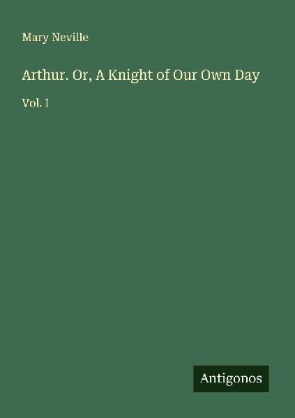 Arthur. Or, A Knight of Our Own Day: Vol. I