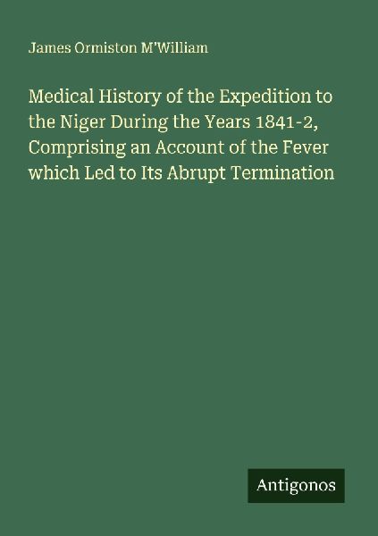 Medical History of the Expedition to the Niger During the Years 1841-2, Comprising an Account of the Fever which Led to Its Abrupt Termination