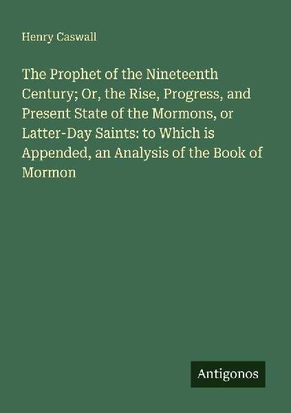 The Prophet of the Nineteenth Century; Or, the Rise, Progress, and Present State of the Mormons, or Latter-Day Saints: to Which is Appended, an Analysis of the Book of Mormon
