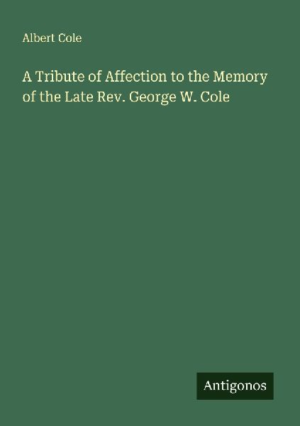 A Tribute of Affection to the Memory of the Late Rev. George W. Cole