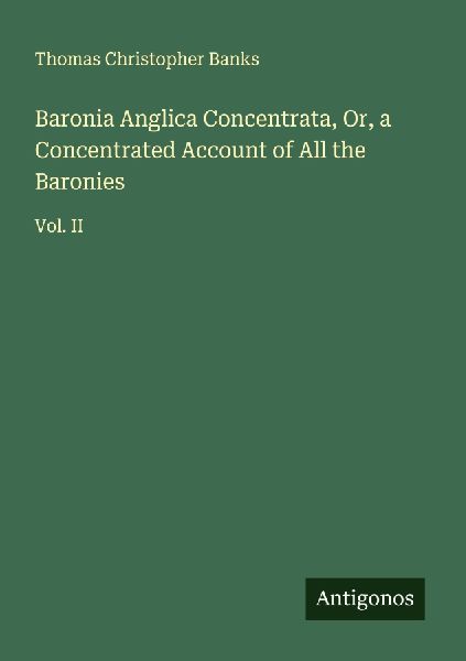 Baronia Anglica Concentrata, Or, a Concentrated Account of All the Baronies: Vol. II