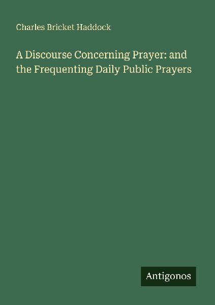 A Discourse Concerning Prayer: and the Frequenting Daily Public Prayers