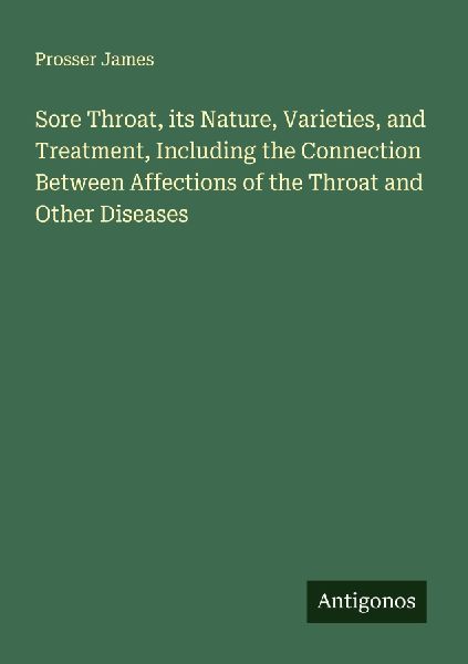 Sore Throat, its Nature, Varieties, and Treatment, Including the Connection Between Affections of the Throat and Other Diseases