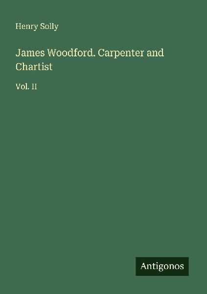 James Woodford. Carpenter and Chartist: Vol. II