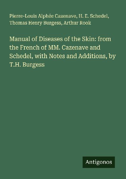 Manual of Diseases of the Skin: from the French of MM. Cazenave and Schedel, with Notes and Additions, by T.H. Burgess