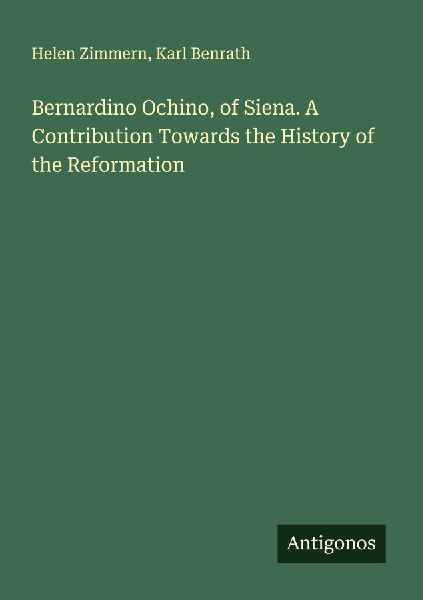 Bernardino Ochino, of Siena. A Contribution Towards the History of the Reformation